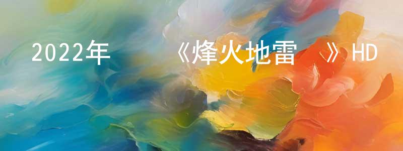 陳偉標發布2022年戰爭《烽火地雷戰》HD國語中字迅雷下載_深夜電影